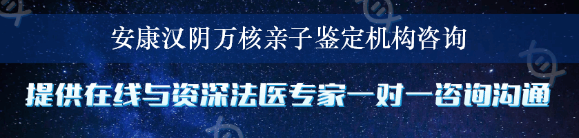 安康汉阴万核亲子鉴定机构咨询